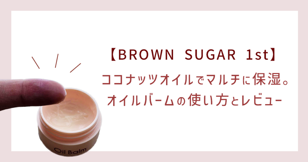 【BROWN SUGAR 1st】ココナッツオイルでマルチに保湿。オイルバームの使い方とレビュー